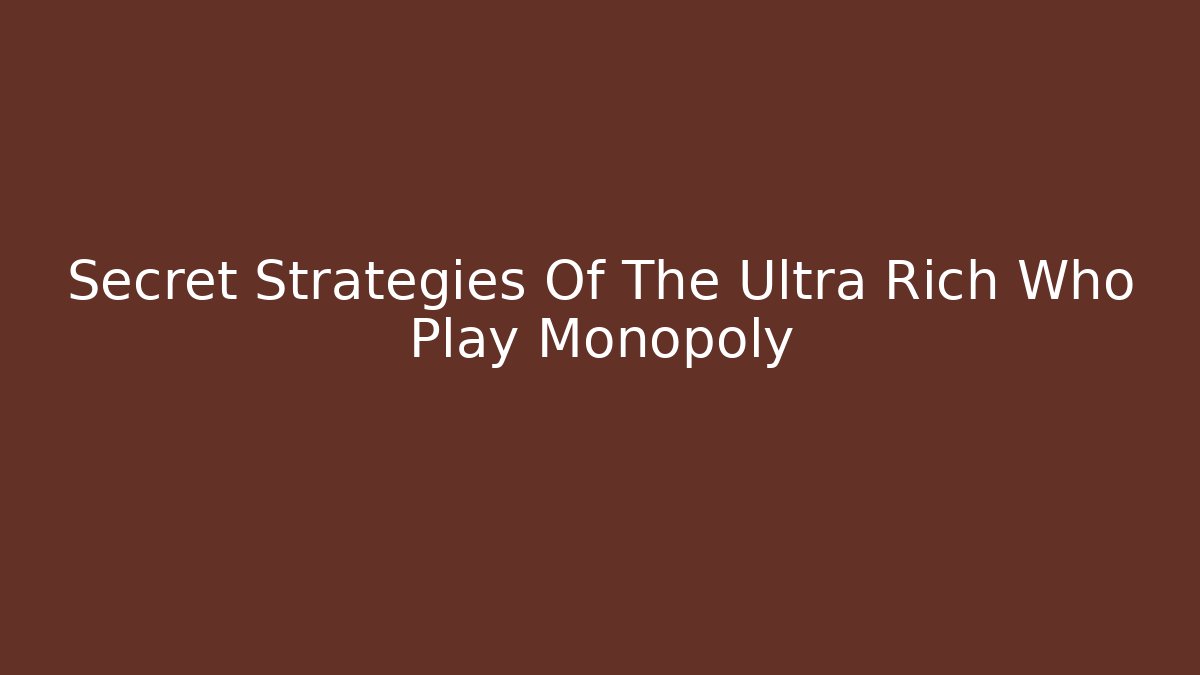 Secret Strategies Of The Ultra Rich Who Play Monopoly