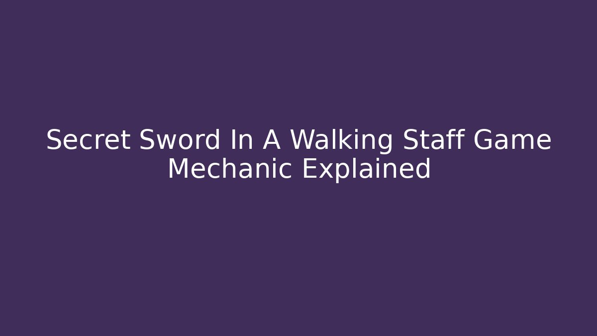 Secret Sword In A Walking Staff Game Mechanic Explained
