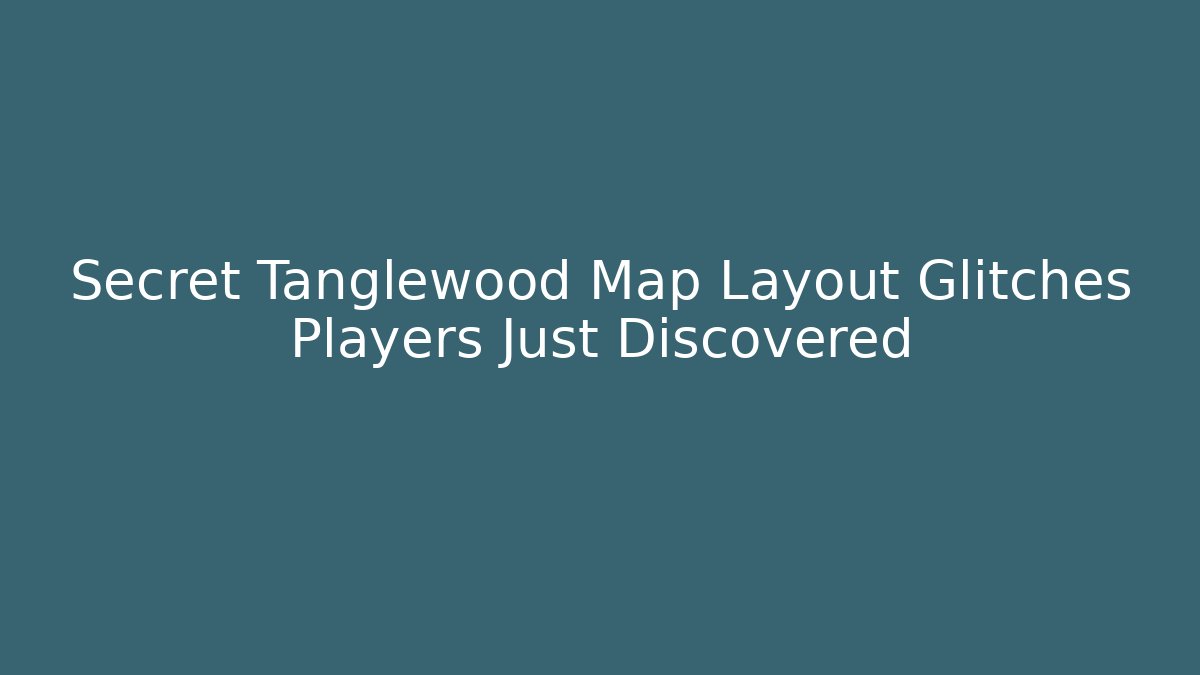 Secret Tanglewood Map Layout Glitches Players Just Discovered - Felix Cat Insurance