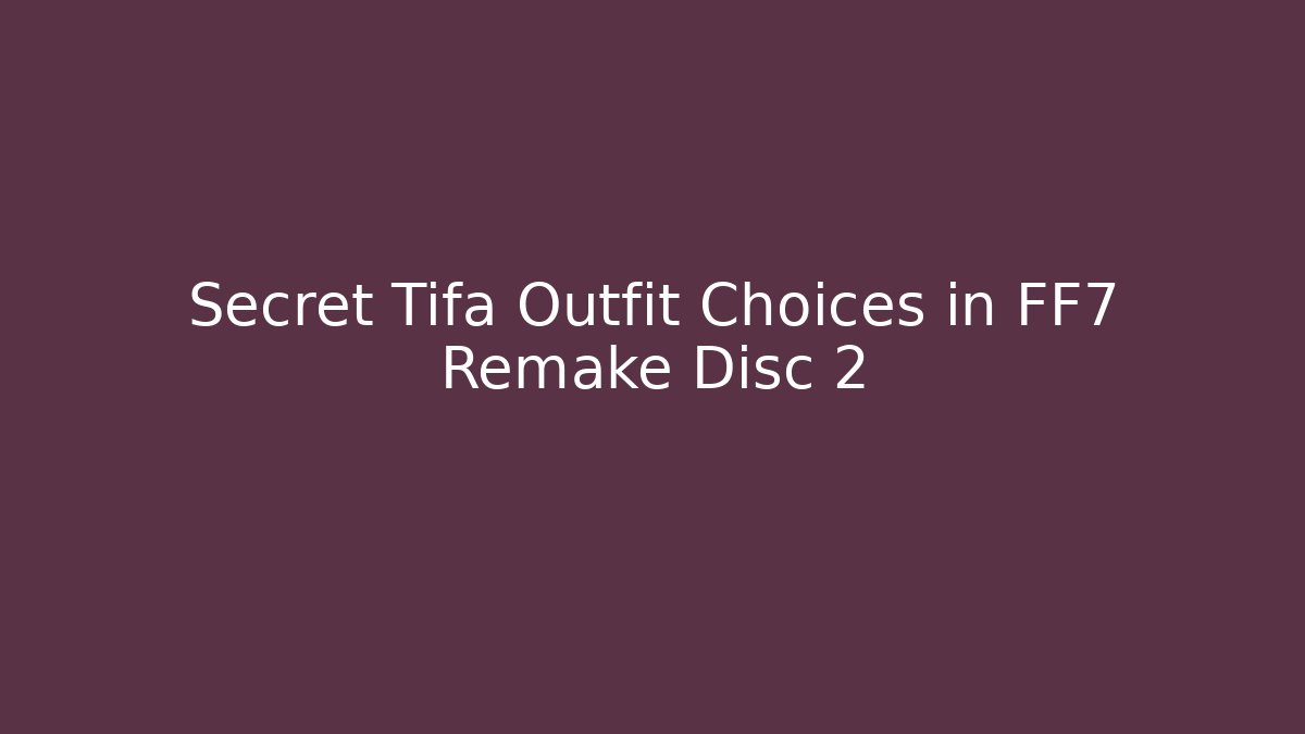 Secret Tifa Outfit Choices in FF7 Remake Disc 2 - Felix Cat Insurance