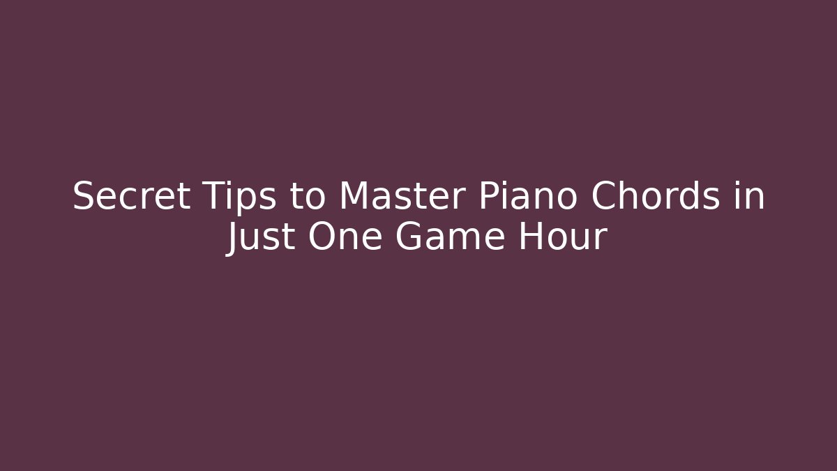 Secret Tips to Master Piano Chords in Just One Game Hour