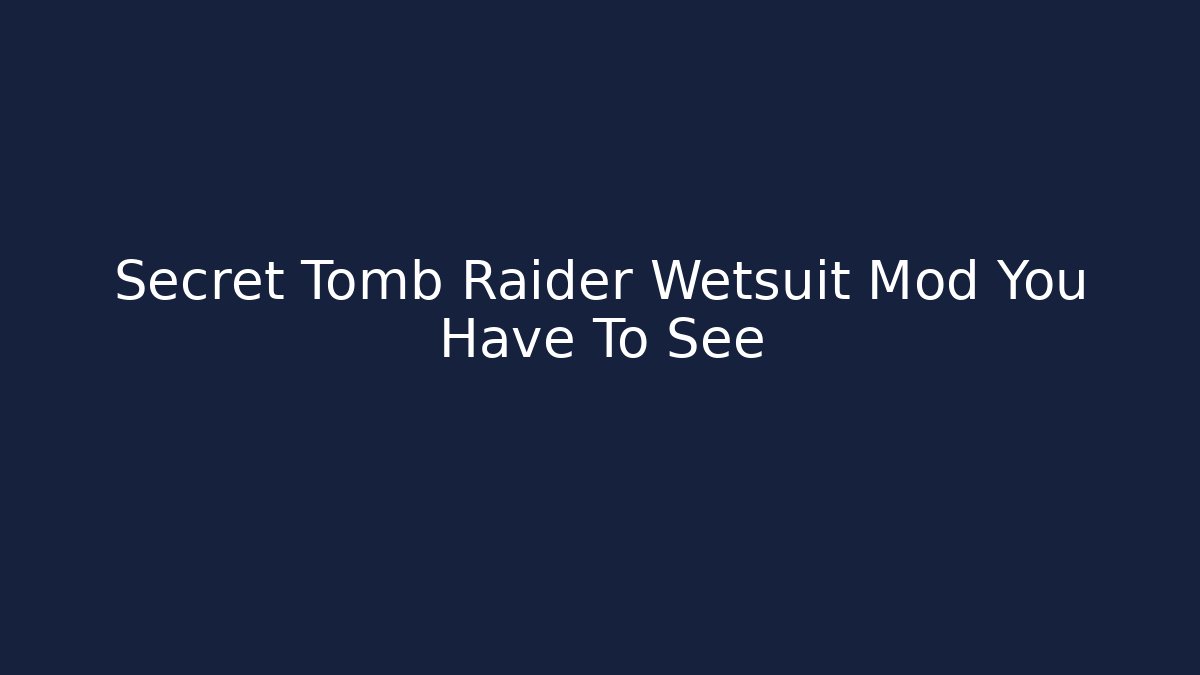 Secret Tomb Raider Wetsuit Mod You Have To See