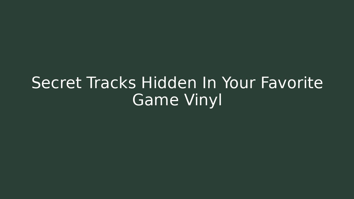 Secret Tracks Hidden In Your Favorite Game Vinyl