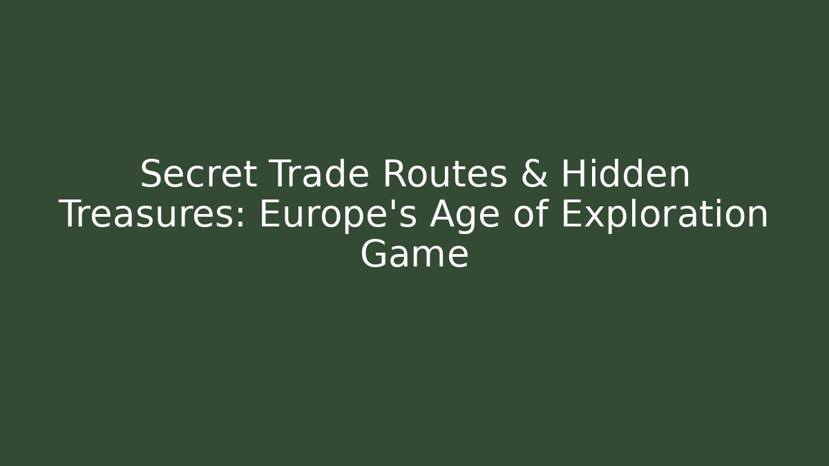 Secret Trade Routes & Hidden Treasures: Europe's Age of Exploration Game
