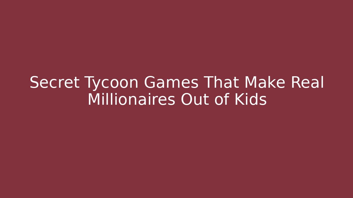 Secret Tycoon Games That Make Real Millionaires Out of Kids