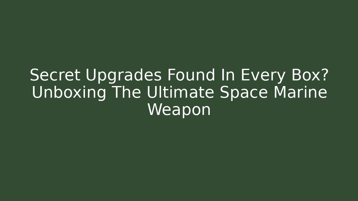 Secret Upgrades Found In Every Box? Unboxing The Ultimate Space Marine Weapon