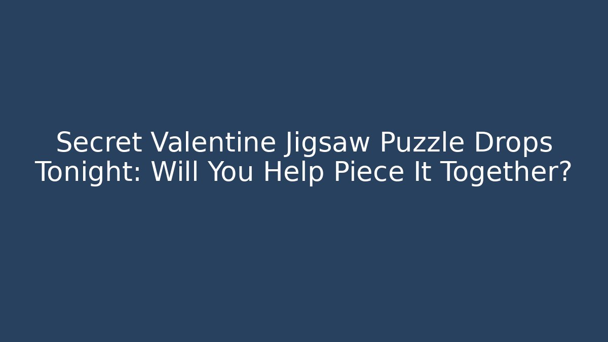 Secret Valentine Jigsaw Puzzle Drops Tonight: Will You Help Piece It Together?