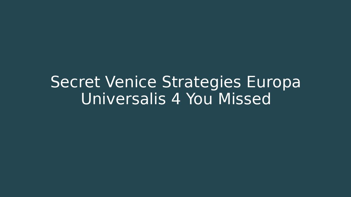Secret Venice Strategies Europa Universalis 4 You Missed