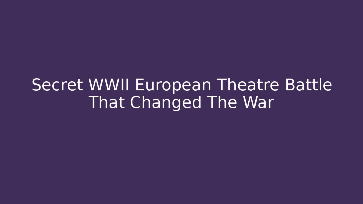 Secret WWII European Theatre Battle That Changed The War