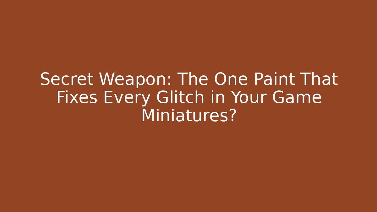 Secret Weapon: The One Paint That Fixes Every Glitch in Your Game Miniatures?
