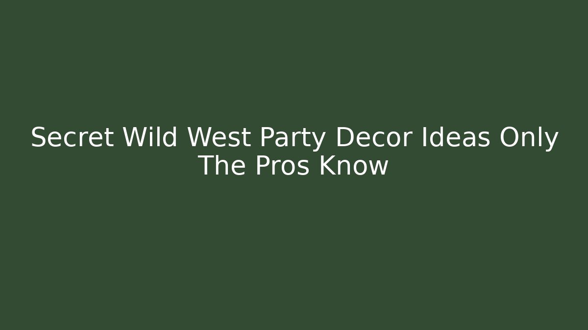 Secret Wild West Party Decor Ideas Only The Pros Know