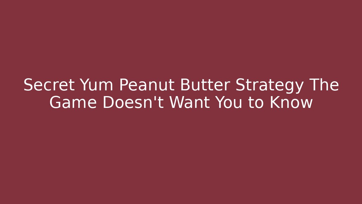 Secret Yum Peanut Butter Strategy The Game Doesn't Want You to Know