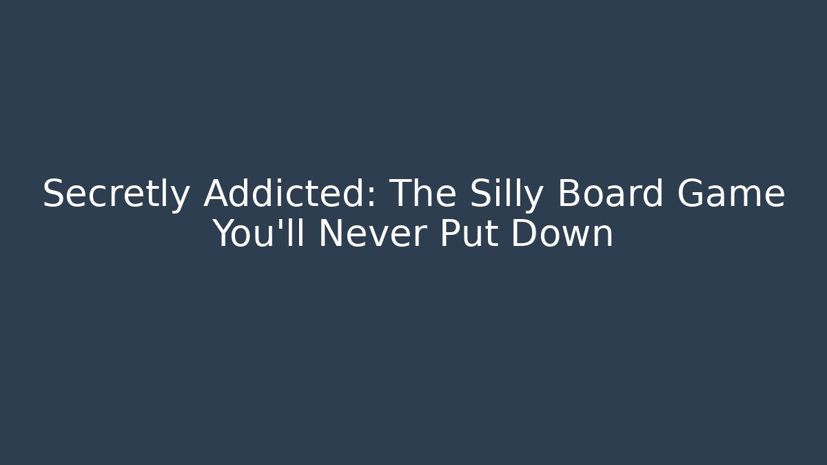 Secretly Addicted: The Silly Board Game You’ll Never Put Down