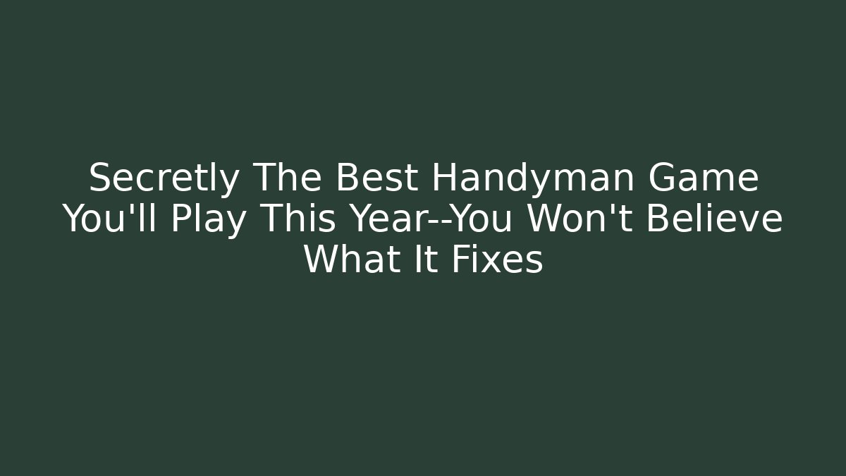 Secretly The Best Handyman Game You'll Play This Year—You Won't Believe What It Fixes