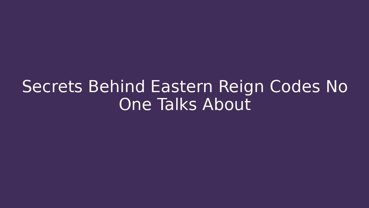Secrets Behind Eastern Reign Codes No One Talks About