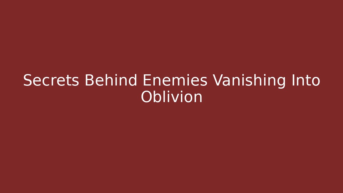 Secrets Behind Enemies Vanishing Into Oblivion