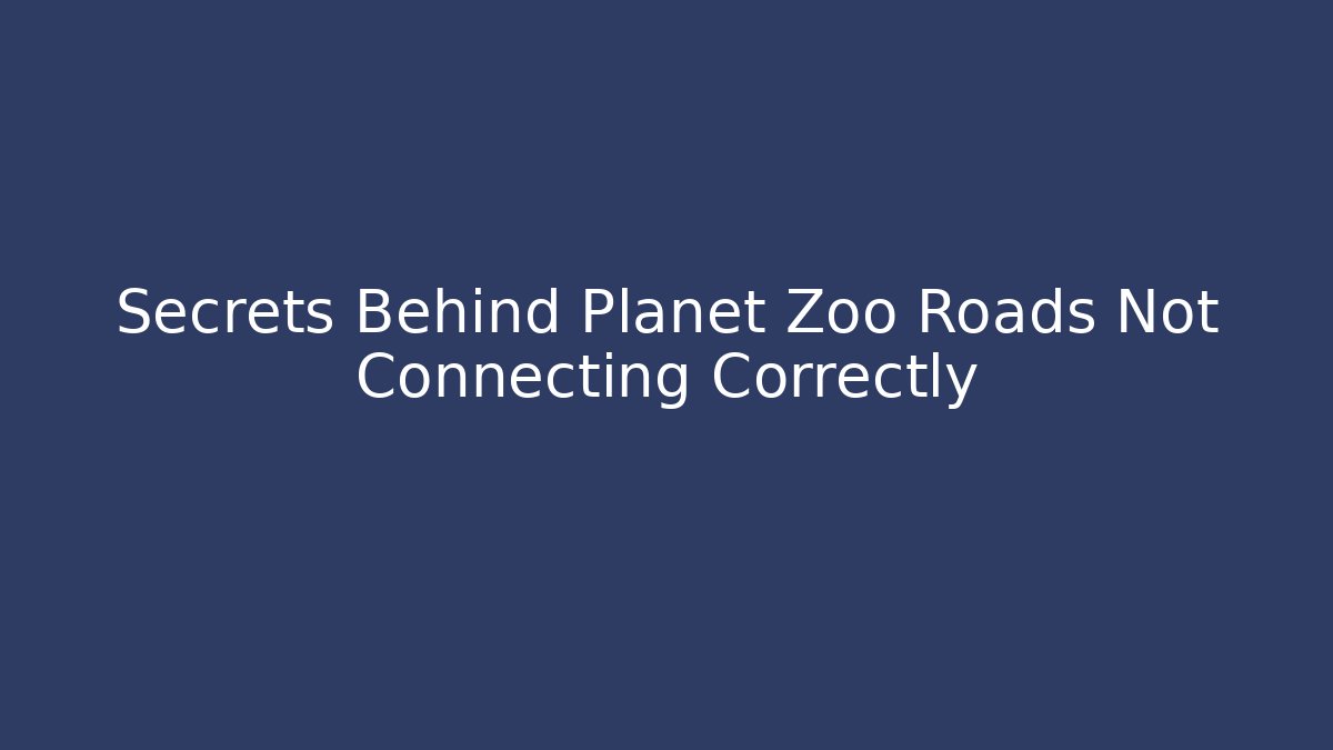 Secrets Behind Planet Zoo Roads Not Connecting Correctly