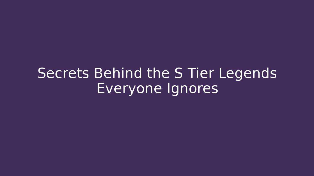 Secrets Behind the S Tier Legends Everyone Ignores
