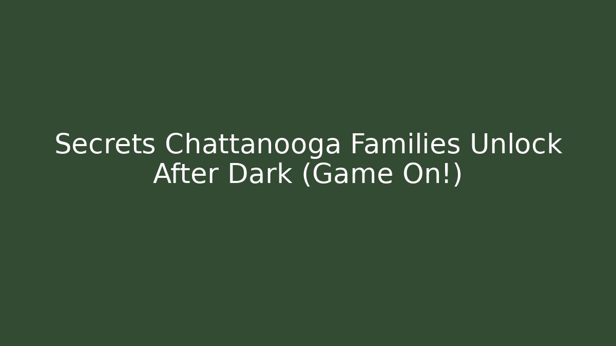 Secrets Chattanooga Families Unlock After Dark (Game On!)