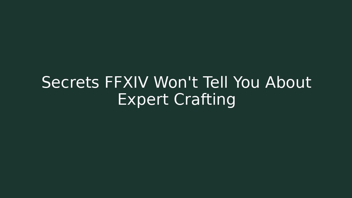 Secrets FFXIV Won't Tell You About Expert Crafting