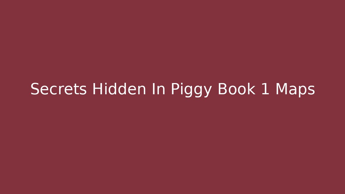 Secrets Hidden In Piggy Book 1 Maps