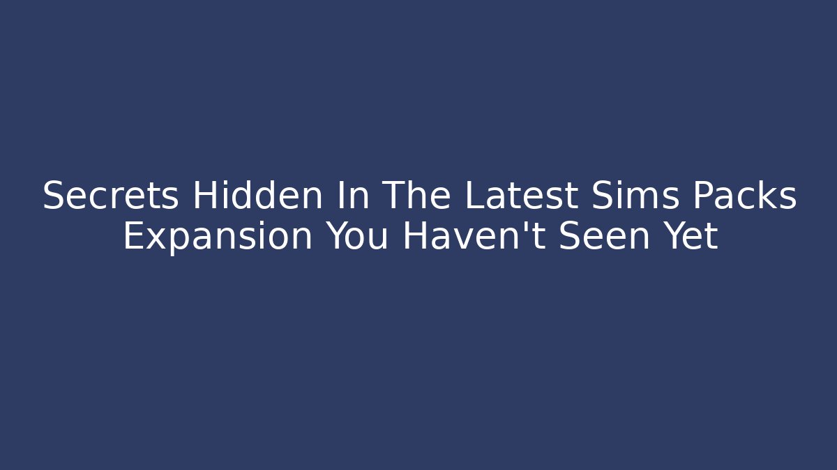 Secrets Hidden In The Latest Sims Packs Expansion You Haven’t Seen Yet - Felix Cat Insurance