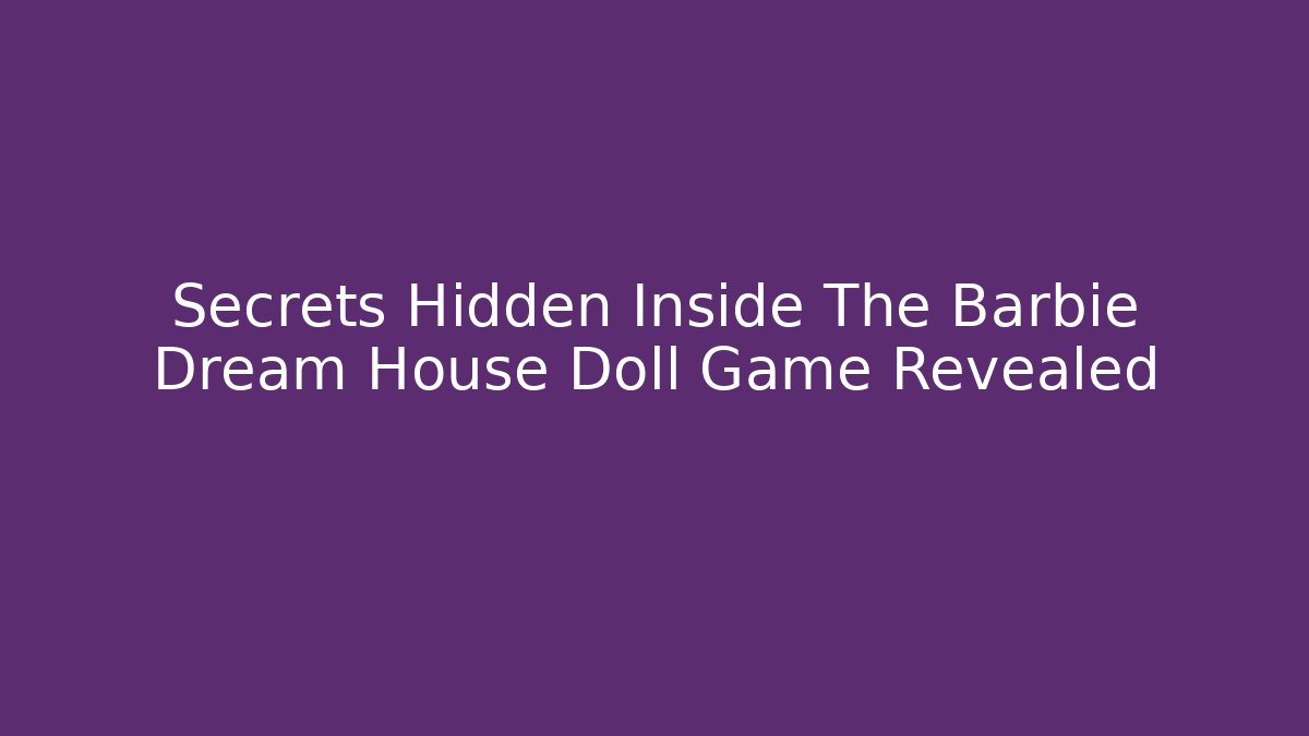 Secrets Hidden Inside The Barbie Dream House Doll Game Revealed
