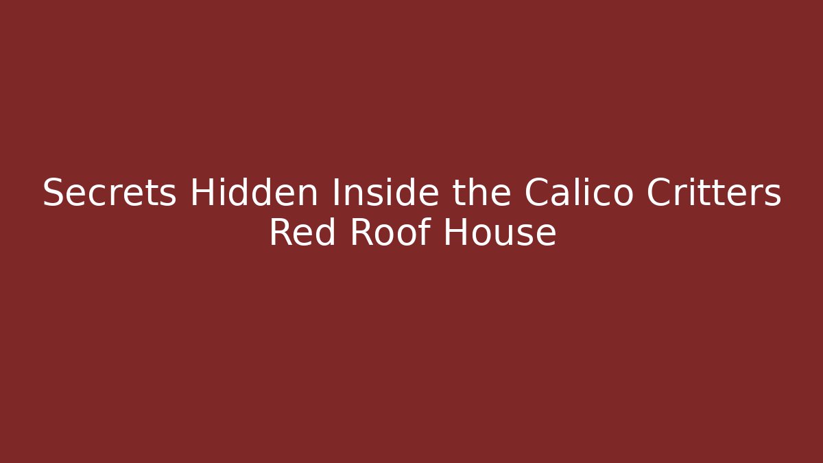 Secrets Hidden Inside the Calico Critters Red Roof House