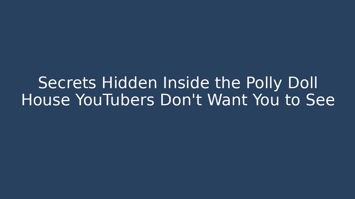 Secrets Hidden Inside the Polly Doll House YouTubers Don't Want You to See