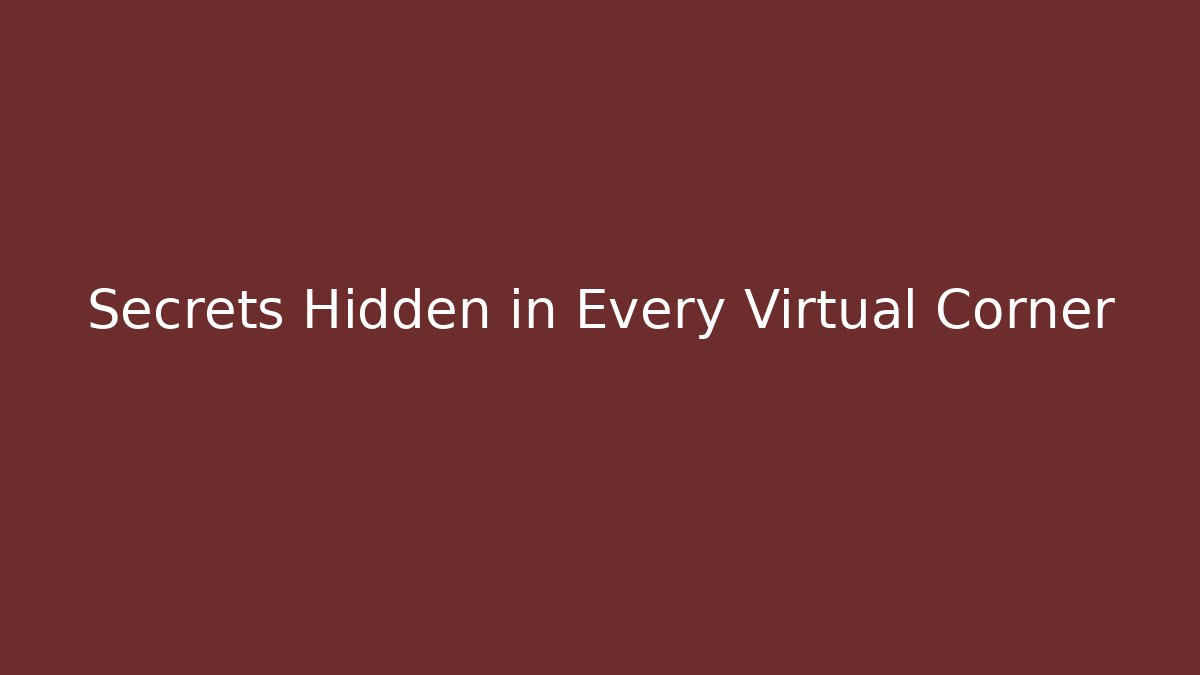 Secrets Hidden in Every Virtual Corner