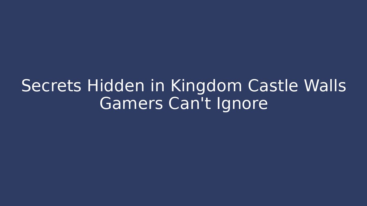 Secrets Hidden in Kingdom Castle Walls Gamers Can't Ignore