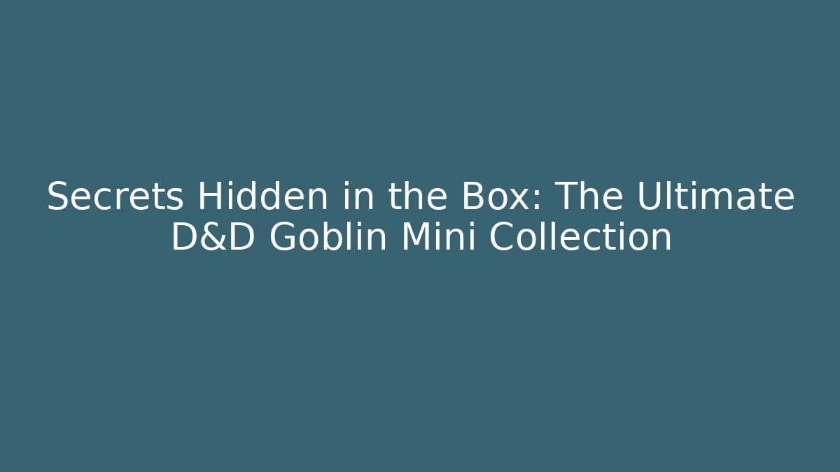 Secrets Hidden in the Box: The Ultimate D&D Goblin Mini Collection