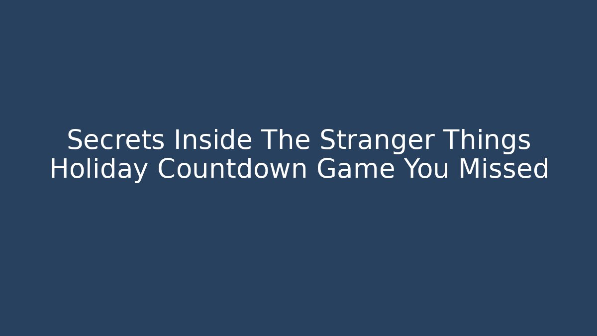 Secrets Inside The Stranger Things Holiday Countdown Game You Missed