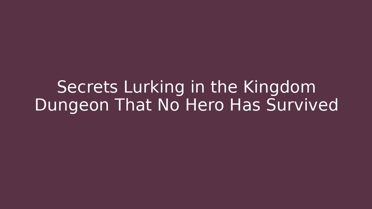 Secrets Lurking in the Kingdom Dungeon That No Hero Has Survived