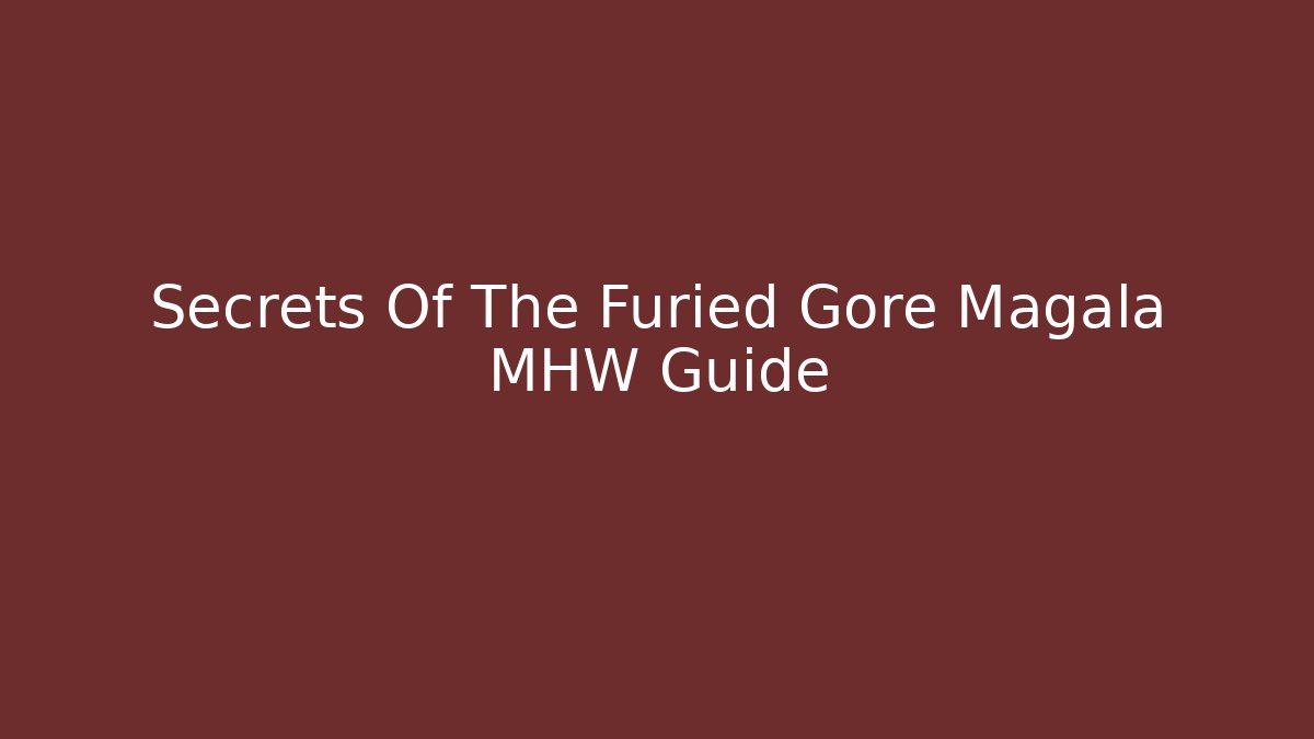 Secrets Of The Furied Gore Magala MHW Guide