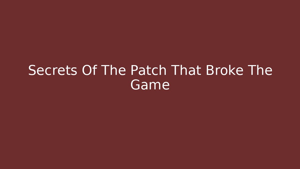 Secrets Of The Patch That Broke The Game