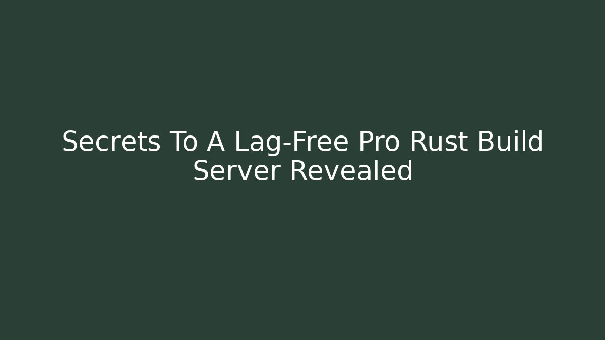Secrets To A Lag-Free Pro Rust Build Server Revealed