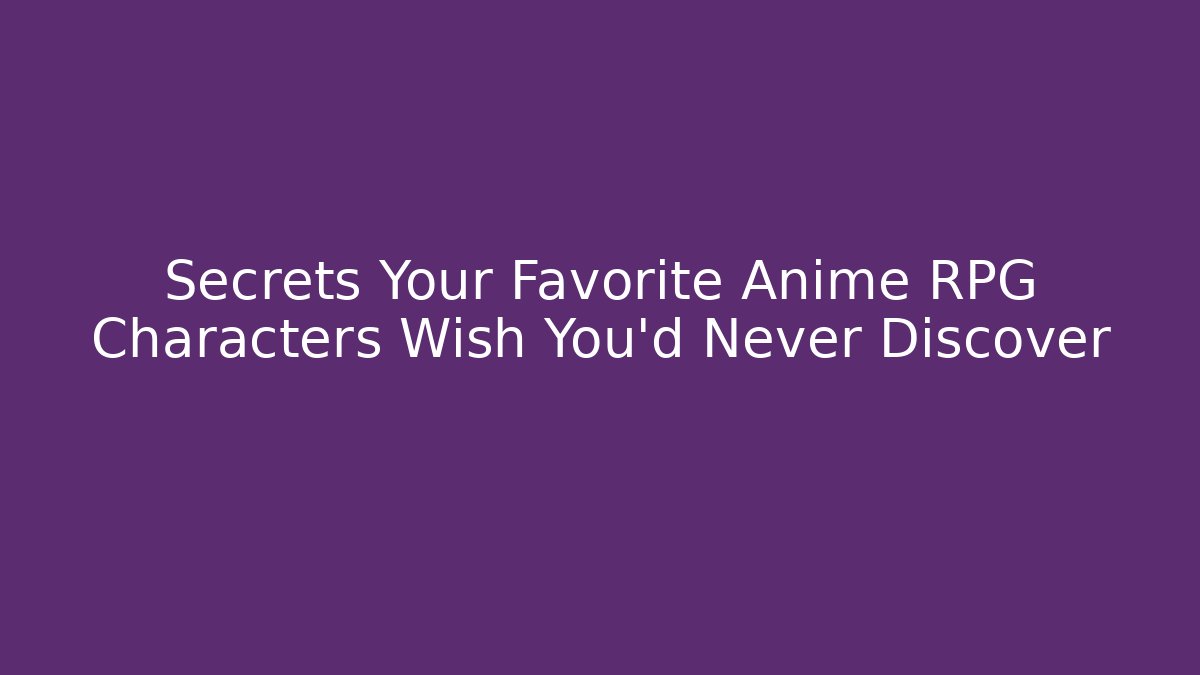 Secrets Your Favorite Anime RPG Characters Wish You’d Never Discover
