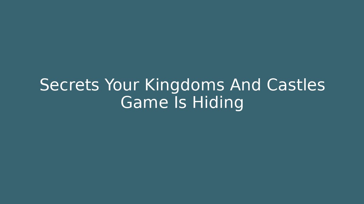Secrets Your Kingdoms And Castles Game Is Hiding - Felix Cat Insurance
