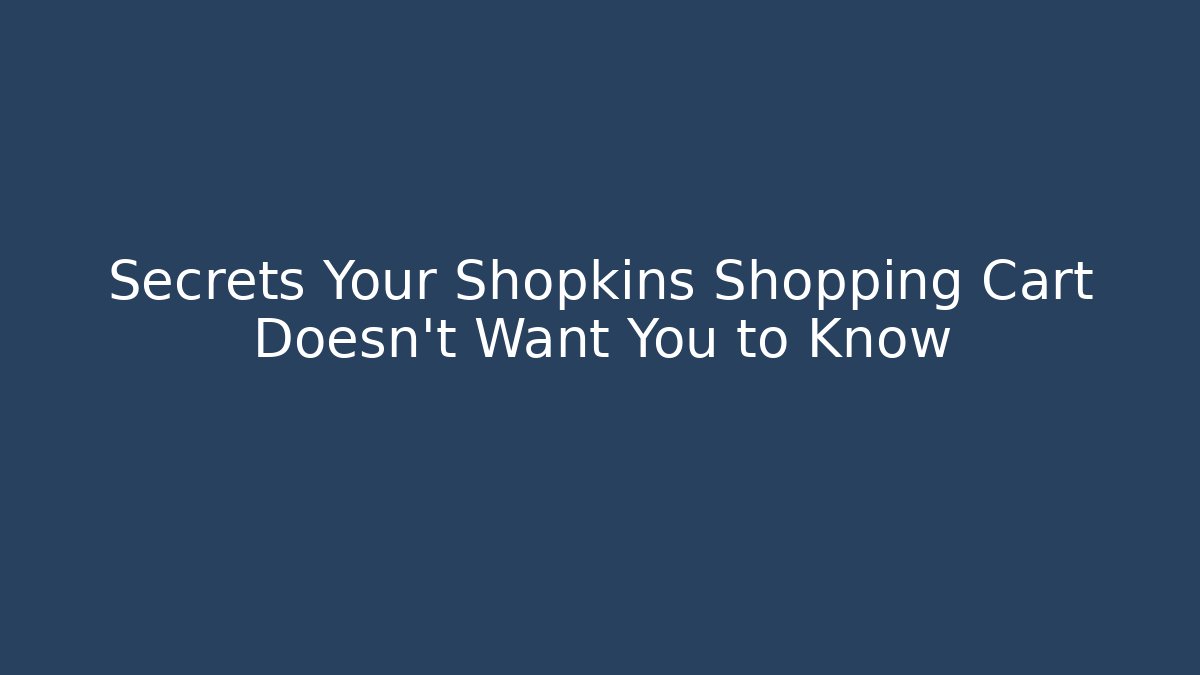 Secrets Your Shopkins Shopping Cart Doesn't Want You to Know