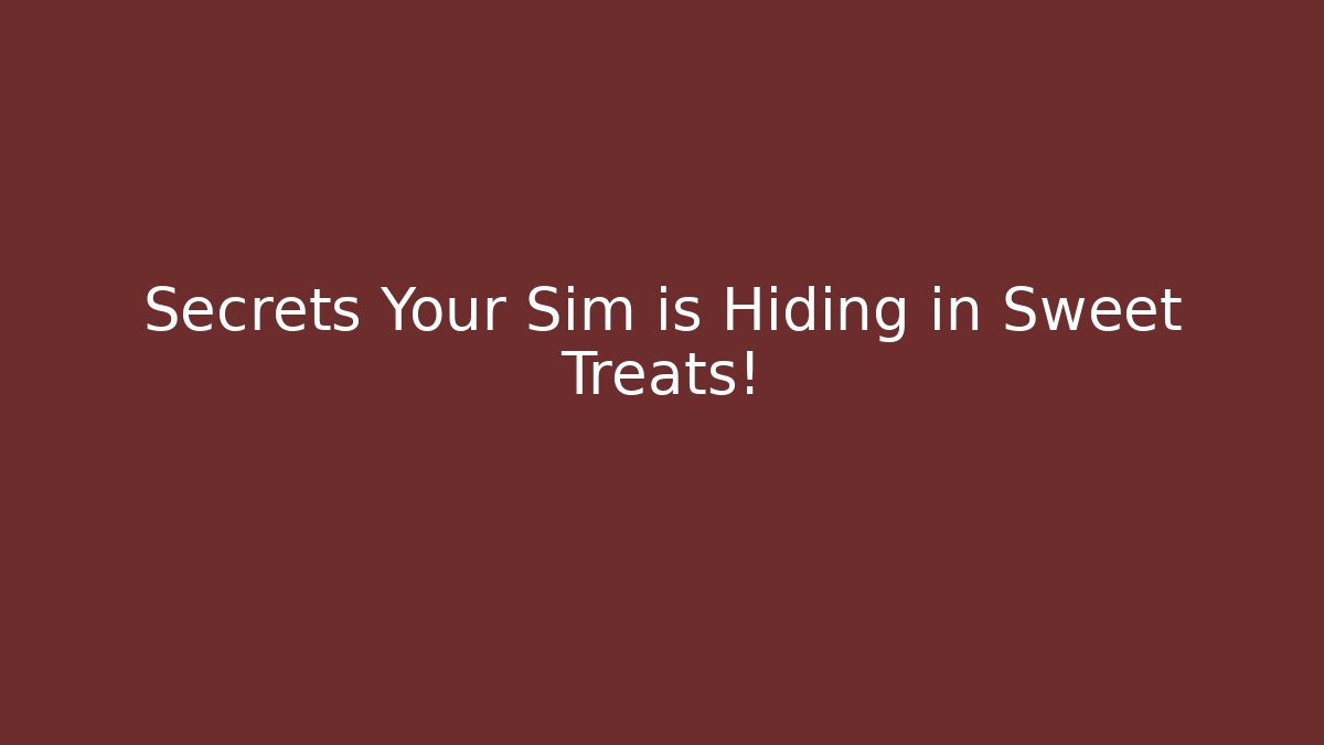 Secrets Your Sim is Hiding in Sweet Treats!