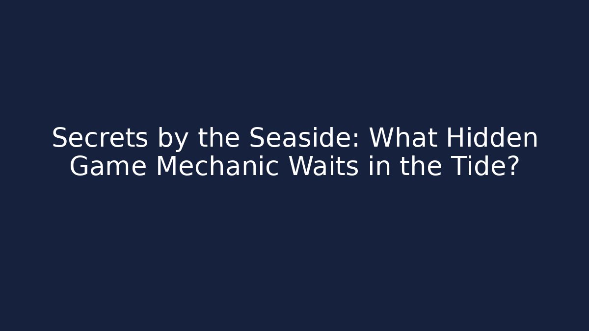 Secrets by the Seaside: What Hidden Game Mechanic Waits in the Tide?