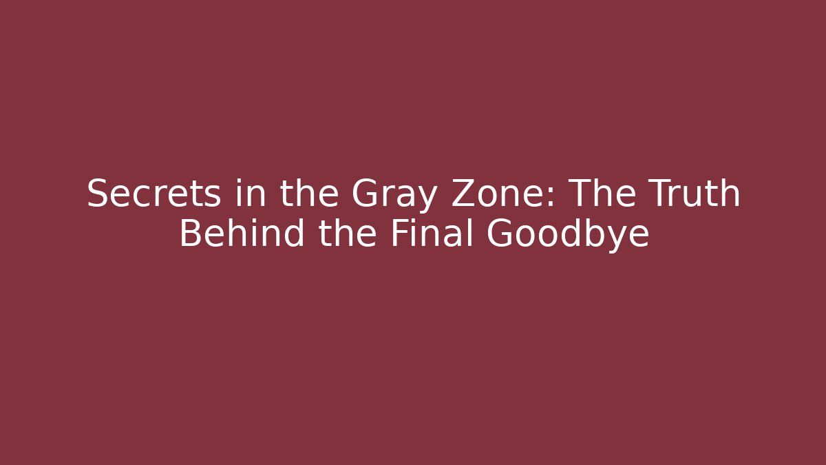Secrets in the Gray Zone: The Truth Behind the Final Goodbye