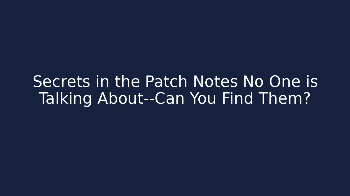Secrets in the Patch Notes No One is Talking About—Can You Find Them?
