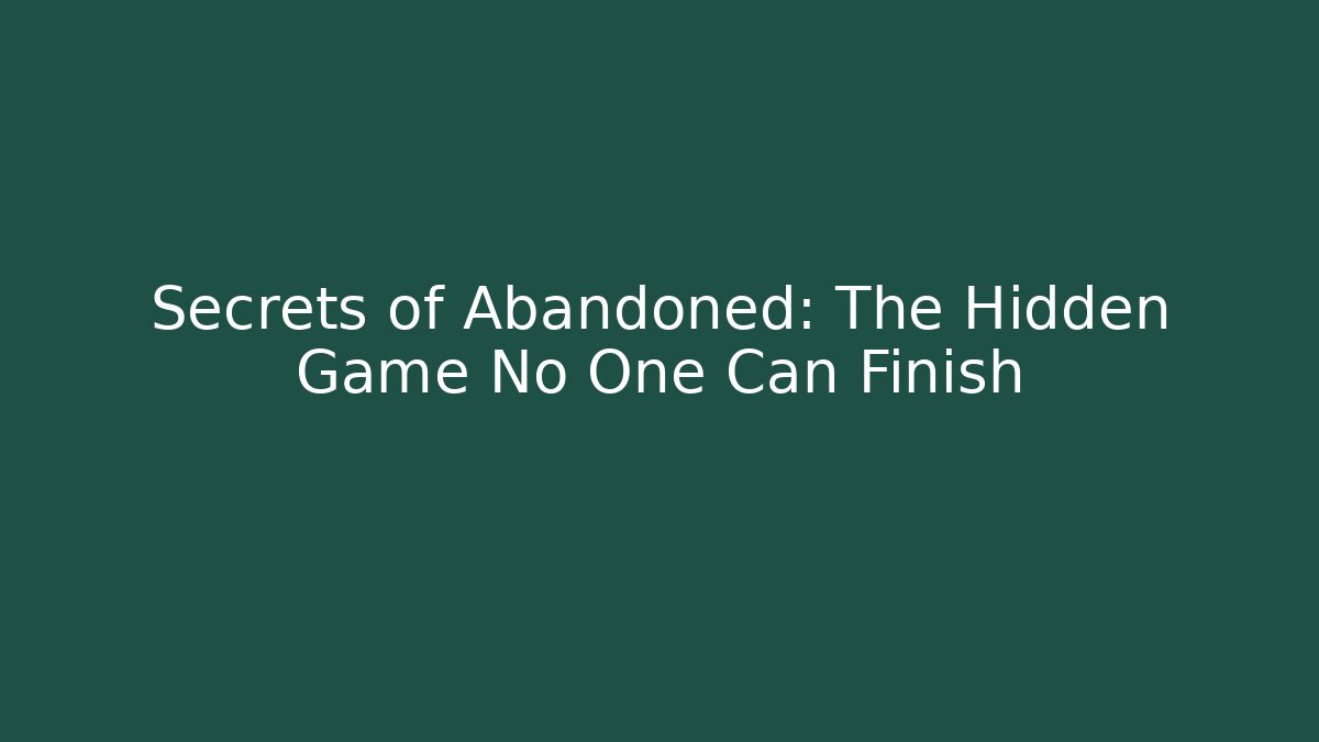 Secrets of Abandoned: The Hidden Game No One Can Finish