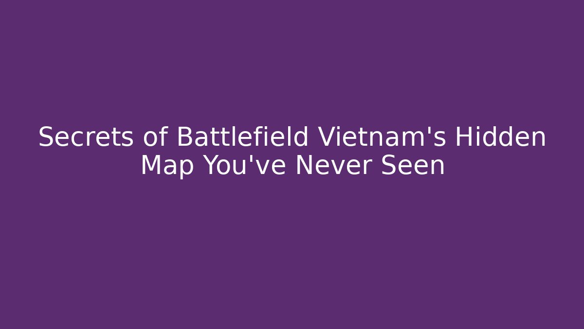 Secrets of Battlefield Vietnam's Hidden Map You've Never Seen - Felix Cat Insurance