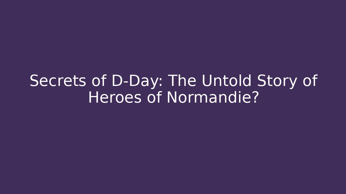 Secrets of D-Day: The Untold Story of Heroes of Normandie? - Felix Cat Insurance