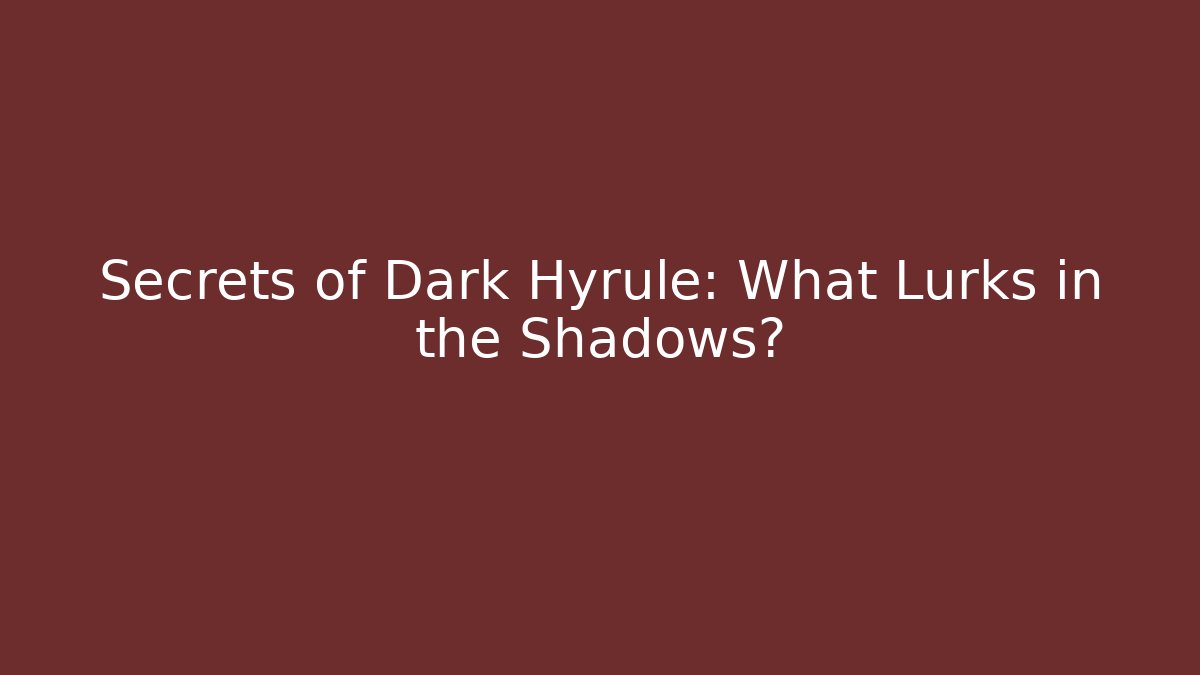 Secrets of Dark Hyrule: What Lurks in the Shadows?