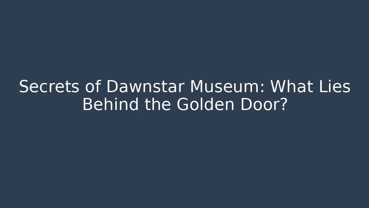 Secrets of Dawnstar Museum: What Lies Behind the Golden Door?