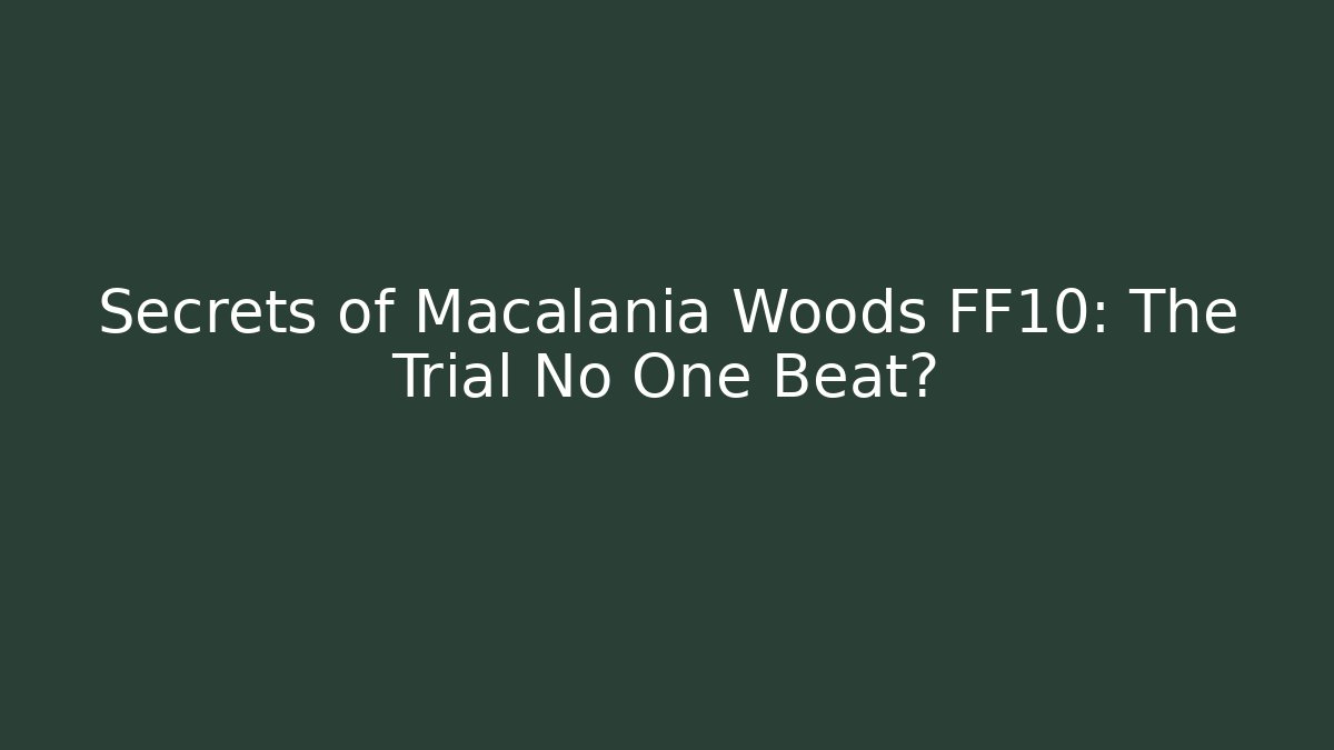 Secrets of Macalania Woods FF10: The Trial No One Beat?